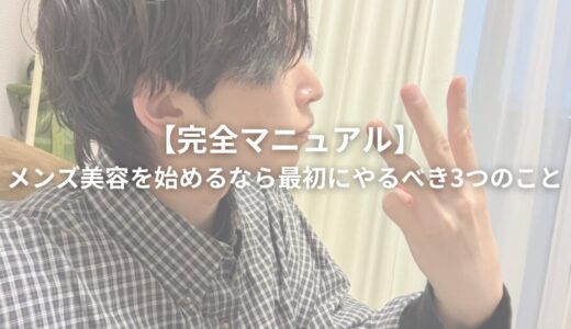【完全マニュアル】メンズ美容を始めるなら最初にやるべき3つのこと